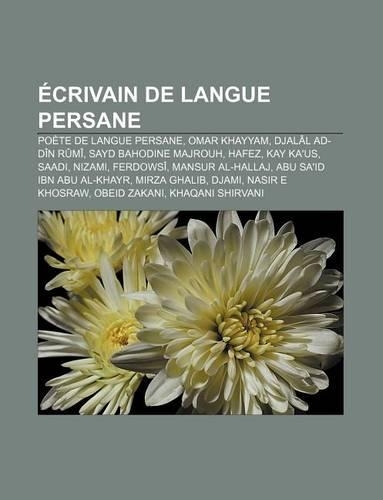 Ecrivain de Langue Persane: Poete de Langue Persane, Omar Khayyam, Djalal Ad-Din Rumi, Sayd Bahodine Majrouh, Hafez, Kay Ka'us, Saadi, Nizami(French)