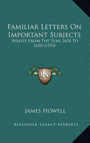 Familiar Letters on Important Subjects: Wrote from the Year 1618 to 1650 (1753)(English)