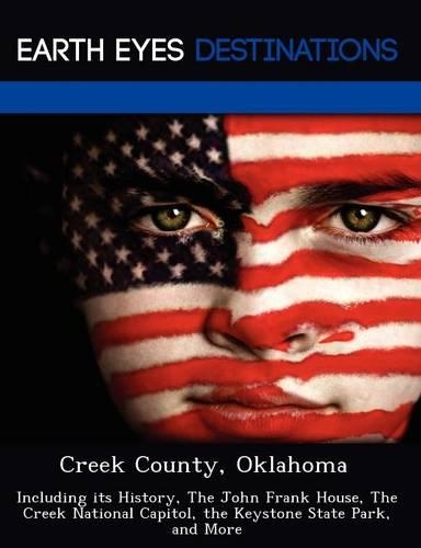 Creek County, Oklahoma: Including Its History, the John Frank House, the Creek National Capitol, the Keystone State Park, and More(English)
