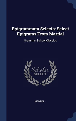 Epigrammata Selecta: Select Epigrams From Martial: Grammar School Classics
