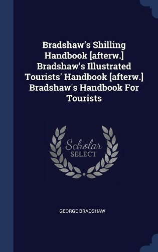 Bradshaw's Shilling Handbook [afterw.] Bradshaw's Illustrated Tourists' Handbook [afterw.] Bradshaw's Handbook for Tourists