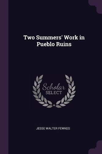 Two Summers' Work in Pueblo Ruins