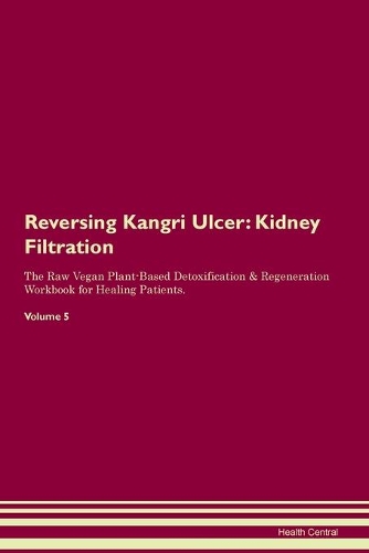 Reversing Kangri Ulcer: Kidney Filtration The Raw Vegan Plant-Based Detoxification & Regeneration Workbook for Healing Patients. Volume 5