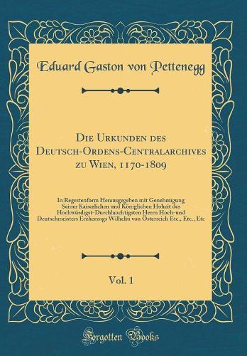 Die Urkunden Des Deutsch-Ordens-Centralarchives Zu Wien, 1170-1809, Vol. 1