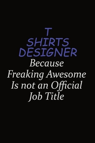 T shirts designer Because Freaking Awesome Is Not An Official Job Title: Career journal, notebook and writing journal for encouraging men, women and kids. A framework for building your career.