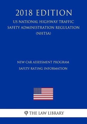 New Car Assessment Program - Safety Rating Information (US National Highway Traffic Safety Administration Regulation) (NHTSA) (2018 Edition)