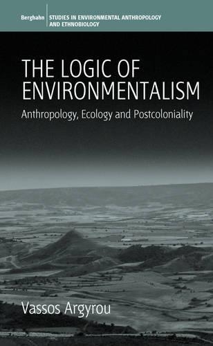 Logic of Environmentalism: Anthropology, Ecology and Postcoloniality(Environmental Anthropology and Ethnobiology)