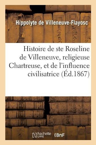 Histoire de Sainte Roseline de Villeneuve, Religieuse Chartreuse, Et de l'Influence Civilisatrice
