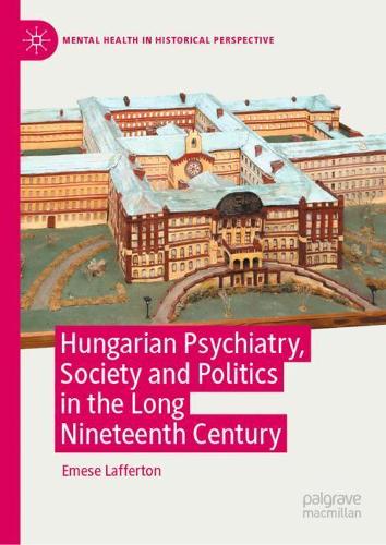 Hungarian Psychiatry, Society and Politics in the Long Nineteenth Century: (Mental Health in Historical Perspective)