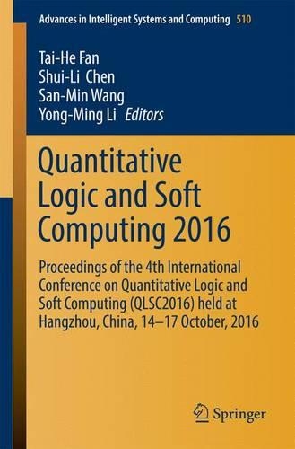 Quantitative Logic and Soft Computing 2016: Proceedings of the 4th International Conference on Quantitative Logic and Soft Computing (QLSC2016) held at Hangzhou, China, 14-17 October, 2016(510 Advances in Intelligent Systems and Computing)