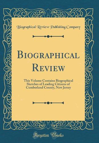 Biographical Review: This Volume Contains Biographical Sketches of Leading Citizens of Cumberland County, New Jersey (Classic Reprint)