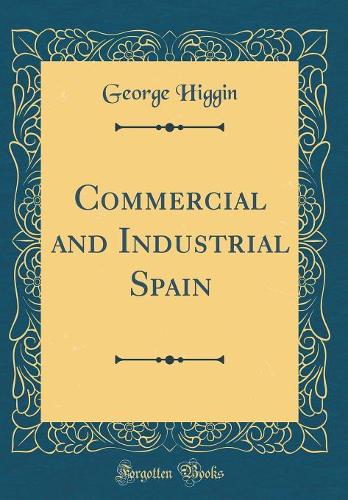 Commercial and Industrial Spain (Classic Reprint)