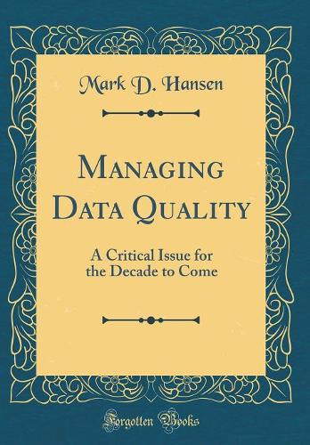 Managing Data Quality: A Critical Issue for the Decade to Come (Classic Reprint)