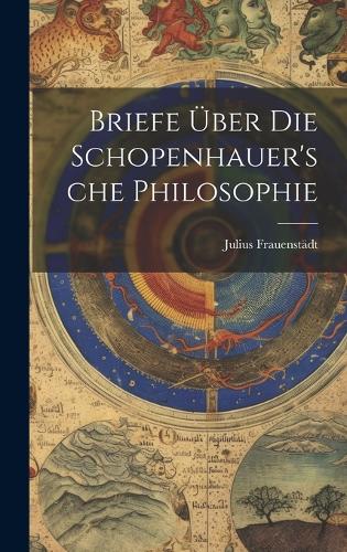 Briefe Über Die Schopenhauer'sche Philosophie
