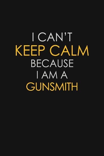 I Can't Keep Calm Because I Am A Gunsmith