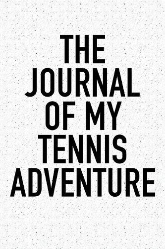 The Journal of My Tennis Adventure: A 6x9 Inch Matte Softcover Diary Notebook with 120 Blank Lined Pages and a Sports, Physical Training or Workout Cover Slogan