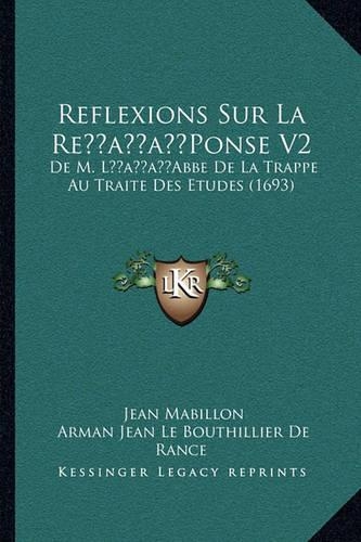 Reflexions Sur La Re'Ponse V2: De M. L'Abbe De La Trappe Au Traite Des Etudes (1693)(French)