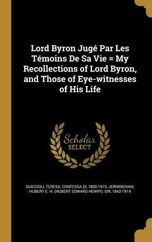 Lord Byron Jugé Par Les Témoins De Sa Vie = My Recollections of Lord Byron, and Those of Eye-witnesses of His Life