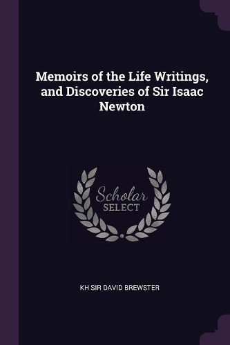 Memoirs of the Life Writings, and Discoveries of Sir Isaac Newton