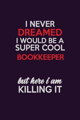 I Never Dreamed I Would Be A Super cool Bookkeeper But Here I Am Killing It