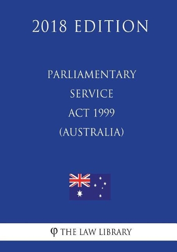 Parliamentary Service Act 1999 (Australia) (2018 Edition)