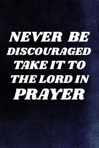 Never Be Discouraged, Take It To The Lord In Prayer