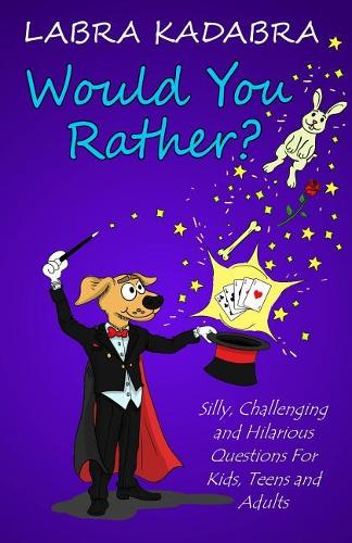 Would You Rather? Silly, Challenging and Hilarious Questions for Kids, Teens and Adults