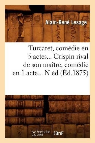 Turcaret, Comédie En 5 Actes. Crispin Rival de Son Maître, Comédie En 1 Acte. (Éd.1875)