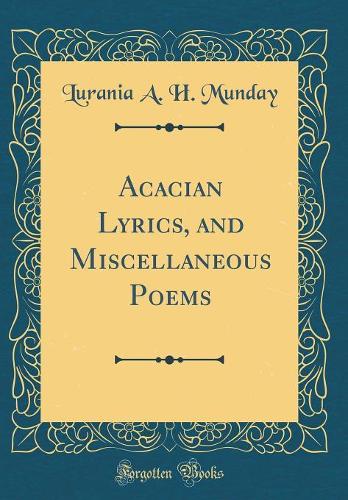 Acacian Lyrics, and Miscellaneous Poems (Classic Reprint)
