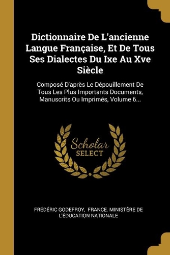 Dictionnaire De L'ancienne Langue Française, Et De Tous Ses Dialectes Du Ixe Au Xve Siècle: Composé D'après Le Dépouillement De Tous Les Plus Importants Documents, Manuscrits Ou Imprimés, Volume 6...