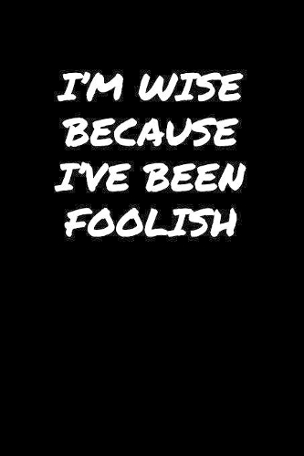 I'M Wise Because I've Been Foolish