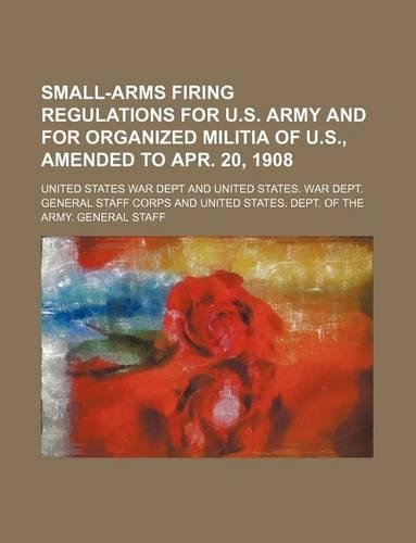 Small-Arms Firing Regulations for U.S. Army and for Organized Militia of U.S., Amended to Apr. 20, 1908: (English)