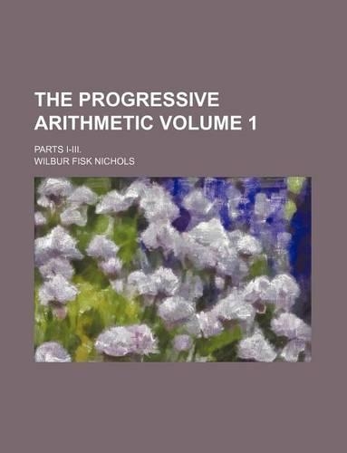 The Progressive Arithmetic Volume 1; Parts I-III.