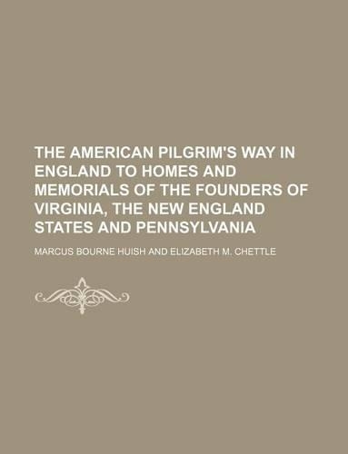 The American Pilgrim's Way in England to Homes and Memorials of the Founders of Virginia, the New England States and Pennsylvania