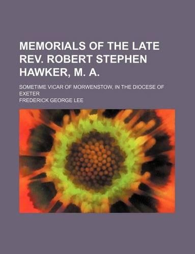 Memorials of the Late REV. Robert Stephen Hawker, M. A.; Sometime Vicar of Morwenstow, in the Diocese of Exeter