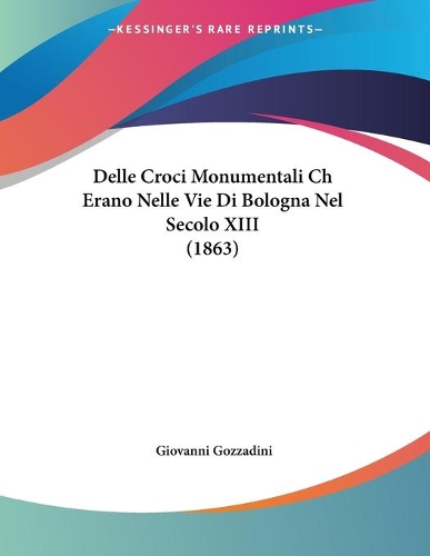 Delle Croci Monumentali Ch Erano Nelle Vie Di Bologna Nel Secolo XIII (1863)