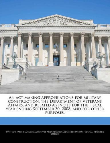 An ACT Making Appropriations for Military Construction, the Department of Veterans Affairs, and Related Agencies for the Fiscal Year Ending September 30, 2008, and for Other Purposes.: (English)