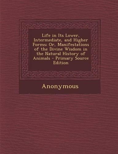 Life in Its Lower, Intermediate, and Higher Forms; Or, Manifestations of the Divine Wisdom in the Natural History of Animals