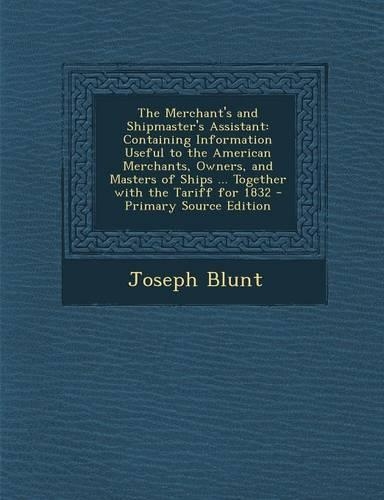 The Merchant's and Shipmaster's Assistant: Containing Information Useful to the American Merchants, Owners, and Masters of Ships ... Together with the(English)