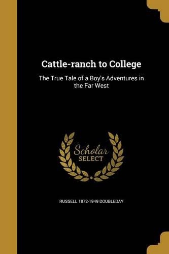 Cattle-ranch to College: The True Tale of a Boy's Adventures in the Far West