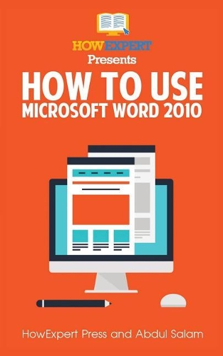 How to Use Microsoft Word 2010: Your Step-By-Step Guide to Using Microsoft Word 2010