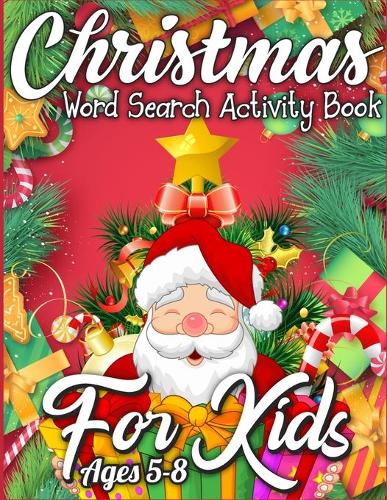 Christmas Word Search Activity Book for Kids Ages 5-8: A Christmas Activity Book Full of Coloring, Matching, Mazes, Drawing, Crosswords, Word Searches, Color by Number, Recipes, Word Scrambles & More! (C