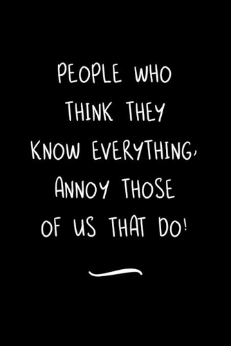 People Who Think They Know Everything, Annoy Those Of Us That Do!