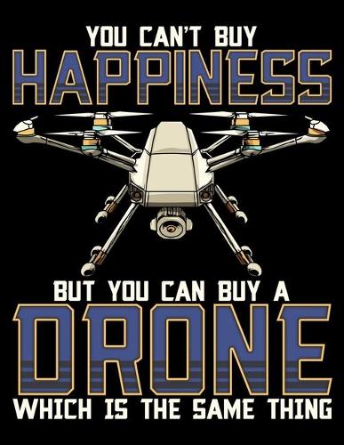 You Can't Buy Happiness But You Can Buy A Drone Which Is The Same Thing
