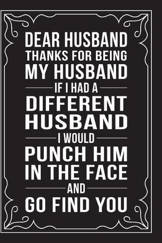 Dear Husband, Thanks for Being My Husband, If I Had a Different Husband, I Would Punch Him in the Face and Go Find You.