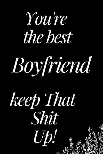 You Are the Best Boyfriend, Keep That Shit Up