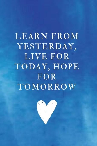 Learn from yesterday, live for today, hope for tomorrow