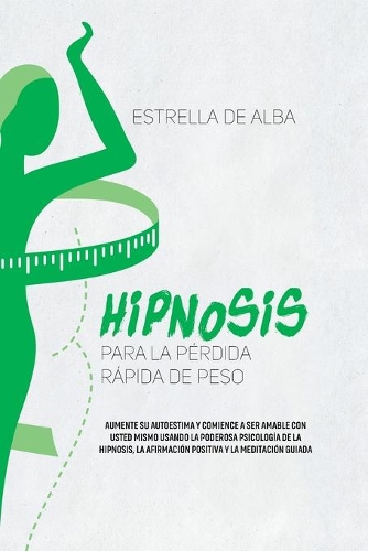 Hipnosis para la pérdida rápida de peso: Aumente su autoestima y comience a ser amable con usted mismo usando la poderosa psicología de la hipnosis, la afirmación positiva y la meditación g