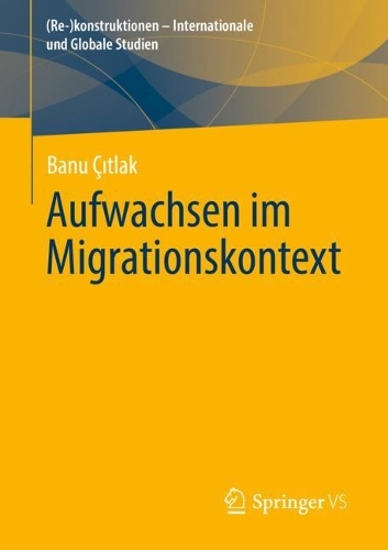 Aufwachsen im Migrationskontext: ((Re-)konstruktionen - Internationale und Globale Studien)