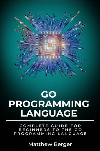 GO Programming Language: Complete Guide For Beginners To The GO Programming Language